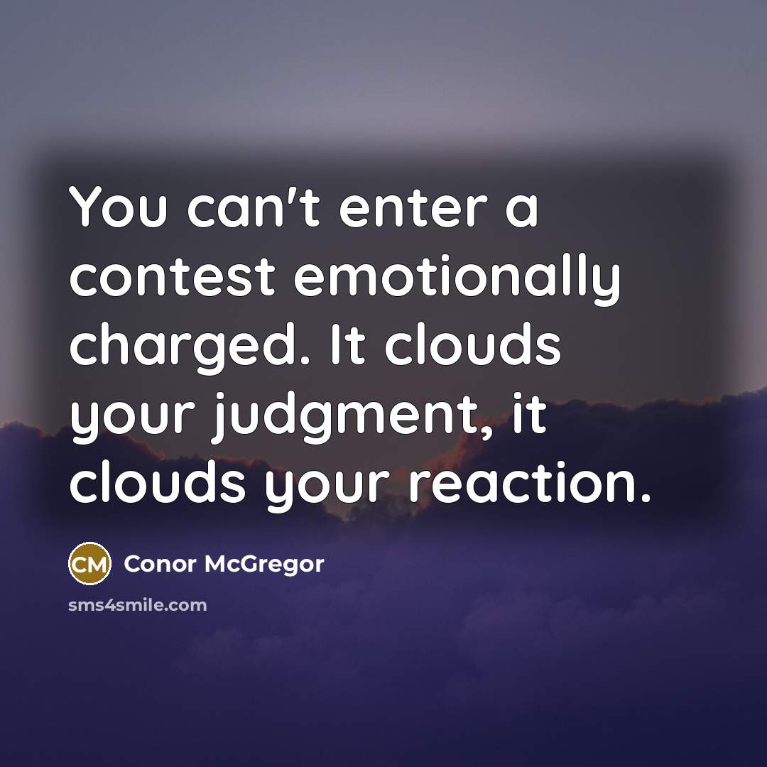 “You can't enter a contest emotionally charged. It clouds your judgment, it clouds your reaction.” quote by Conor McGregor