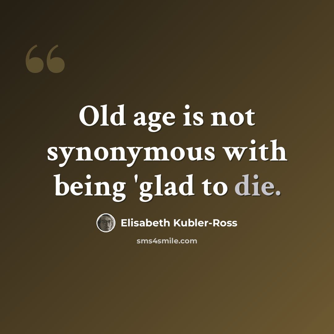 “Old age is not synonymous with being 'glad to die.” quote by Elisabeth Kubler-Ross