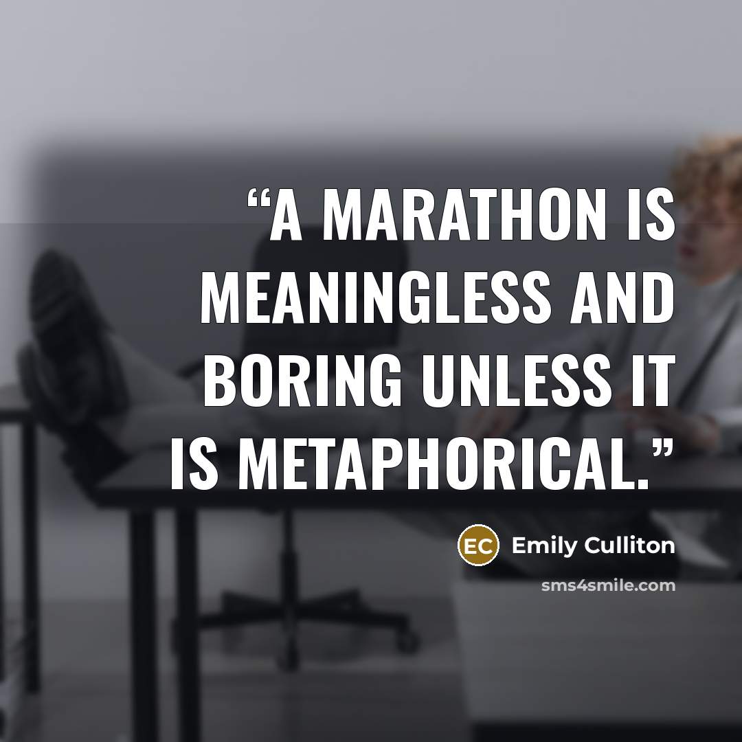 “A marathon is meaningless and boring unless it is metaphorical.” quote by Emily Culliton