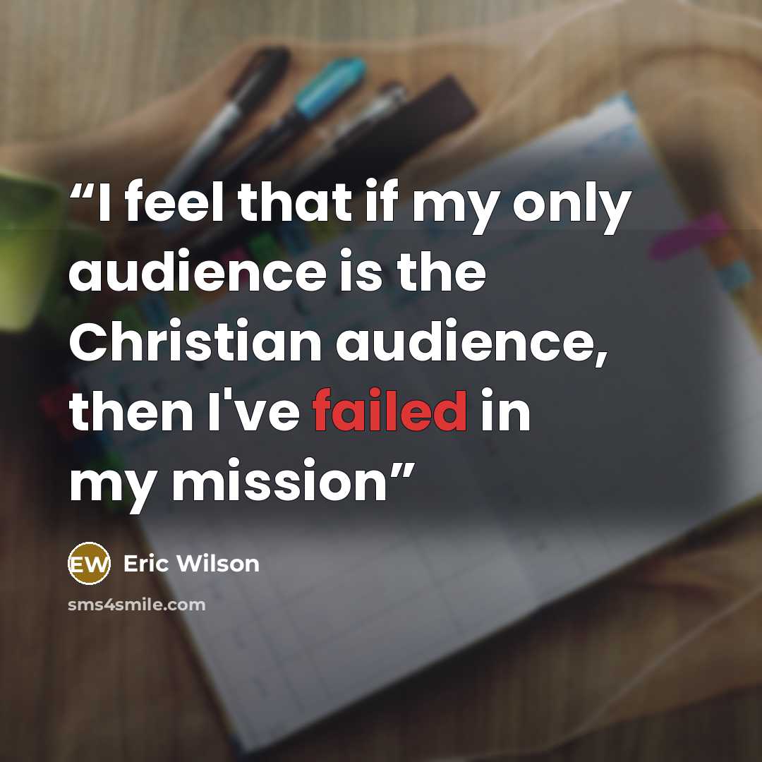 “I feel that if my only audience is the Christian audience, then I've failed in my mission” quote by Eric Wilson