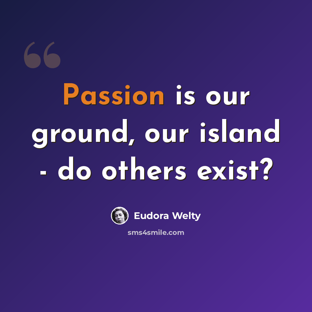 “Passion is our ground, our island - do others exist?” quote by Eudora Welty