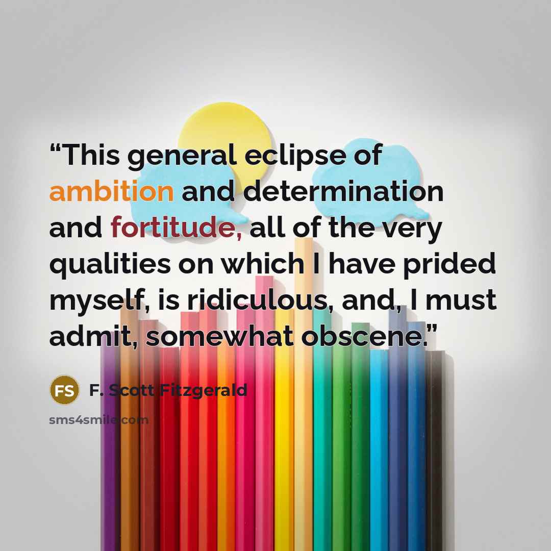 “This general eclipse of ambition and determination and fortitude, all of the very qualities on which I have prided myself, is ridiculous, and, I must admit, somewhat obscene.” quote by F. Scott Fitzgerald