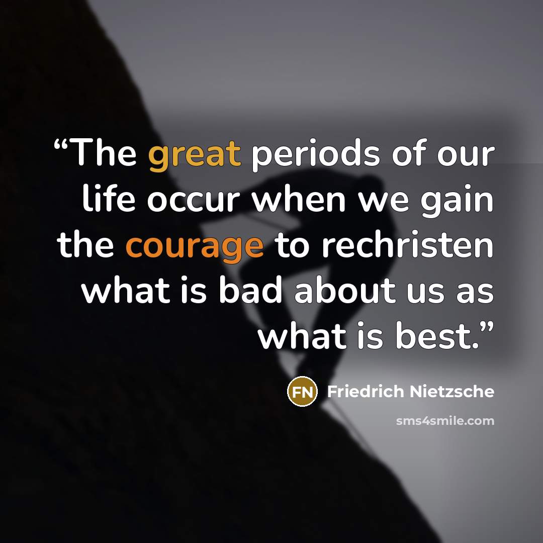 “The great periods of our life occur when we gain the courage to rechristen what is bad about us as what is best.” quote by Friedrich Nietzsche