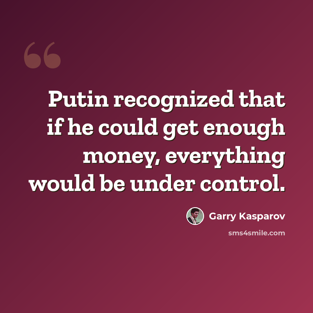 “Putin recognized that if he could get enough money, everything would be under control.” quote by Garry Kasparov