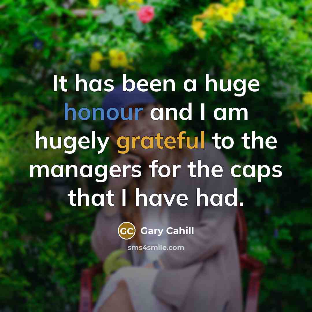 “It has been a huge honour and I am hugely grateful to the managers for the caps that I have had.” quote by Gary Cahill