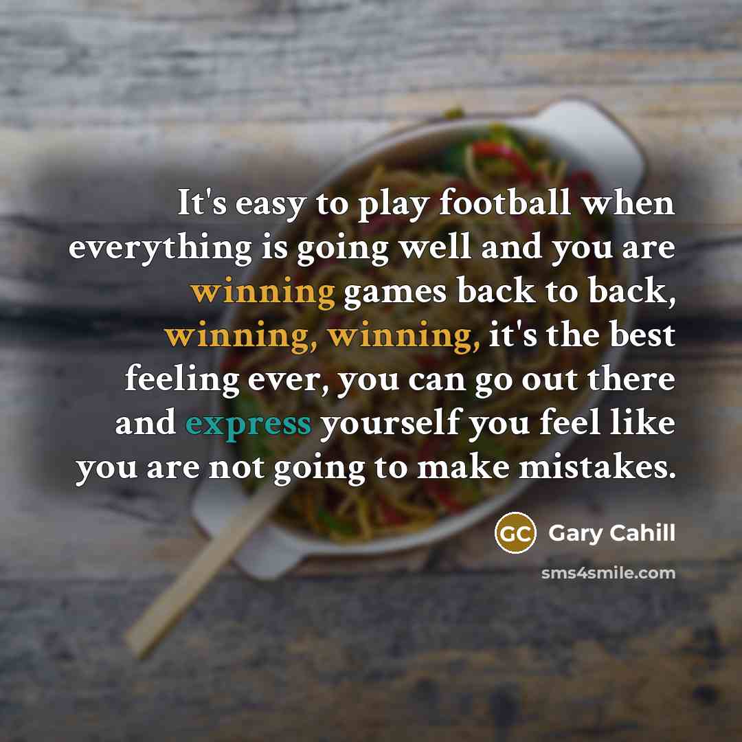 “It's easy to play football when everything is going well and you are winning games back to back, winning, winning, it's the best feeling ever, you can go out there and express yourself you feel like you are not going to make mistakes.” quote by Gary Cahill