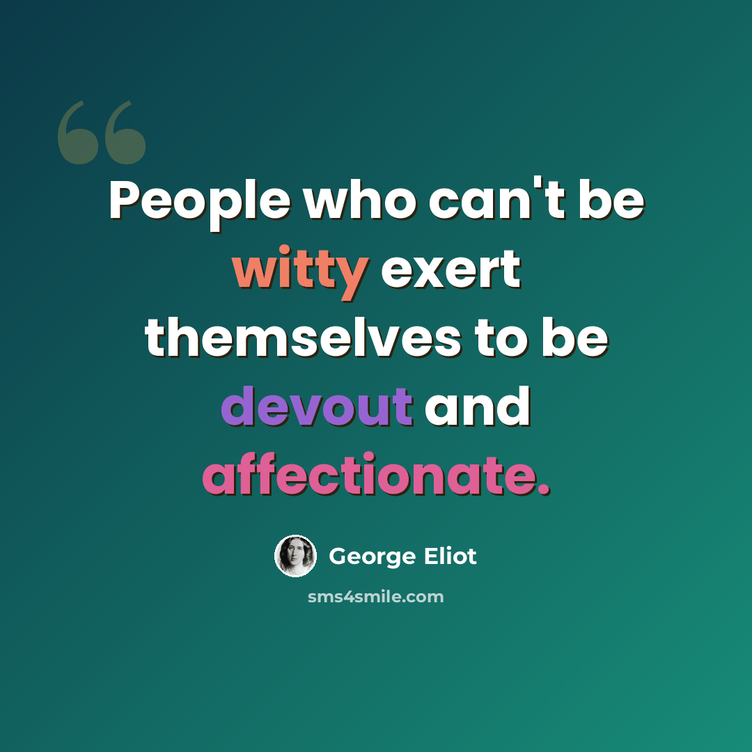 “People who can't be witty exert themselves to be devout and affectionate.” quote by George Eliot