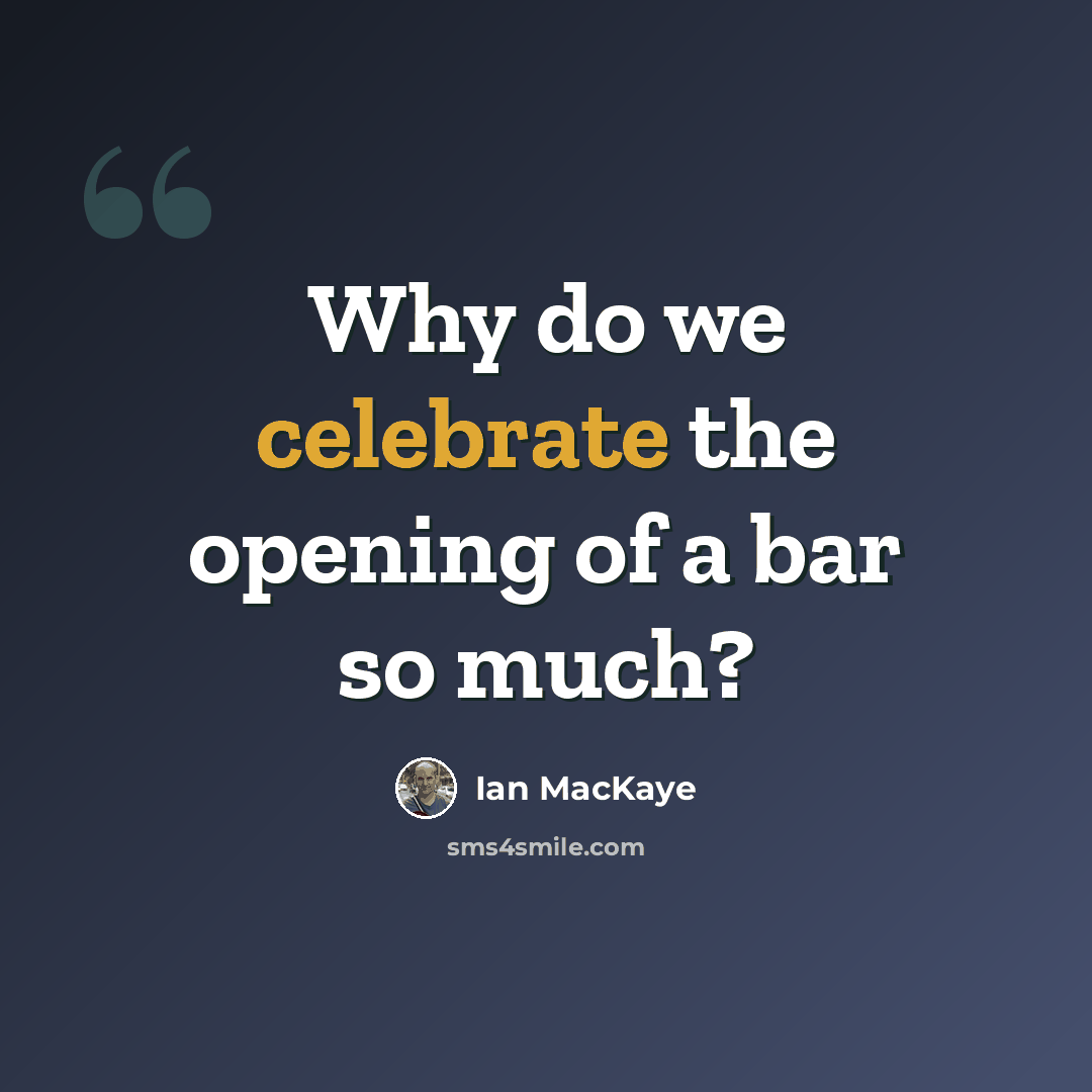 “Why do we celebrate the opening of a bar so much?” quote by Ian MacKaye