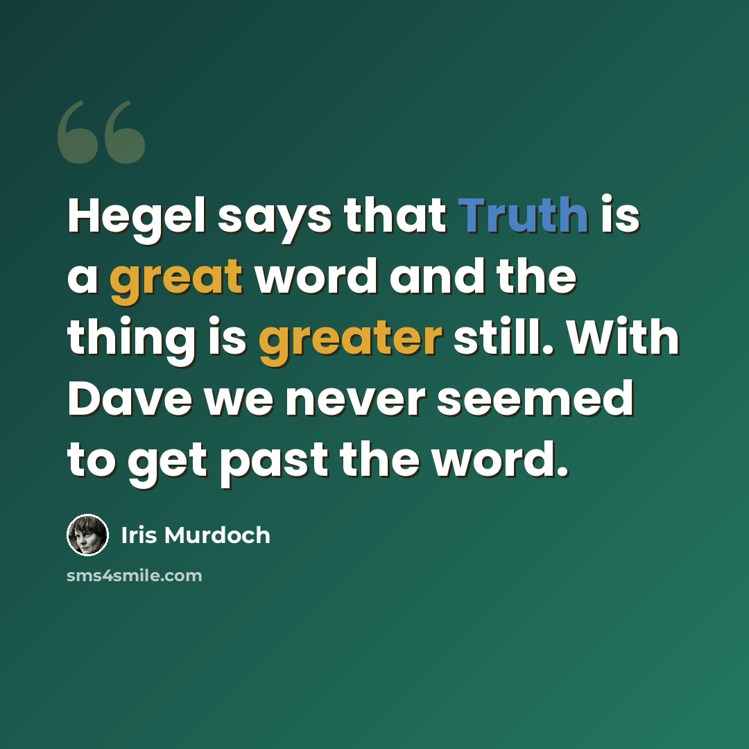 “Hegel says that Truth is a great word and the thing is greater still. With Dave we never seemed to get past the word.” quote by Iris Murdoch