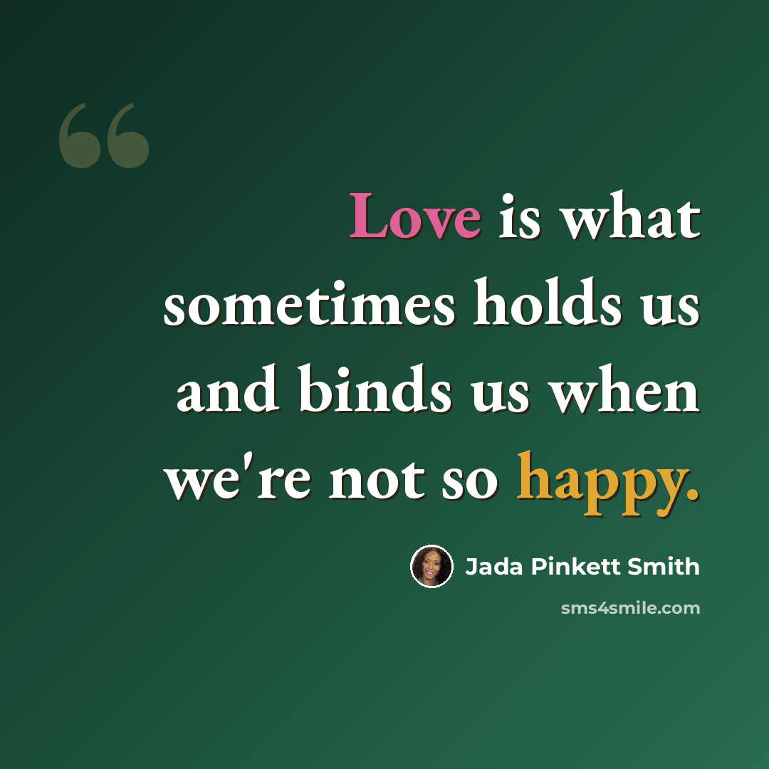 “Love is what sometimes holds us and binds us when we're not so happy.” quote by Jada Pinkett Smith