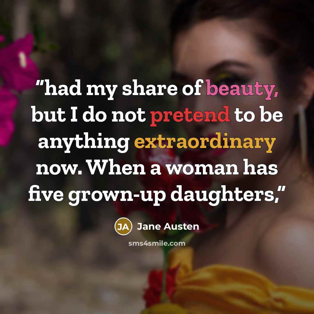“had my share of beauty, but I do not pretend to be anything extraordinary now. When a woman has five grown-up daughters,” quote by Jane Austen