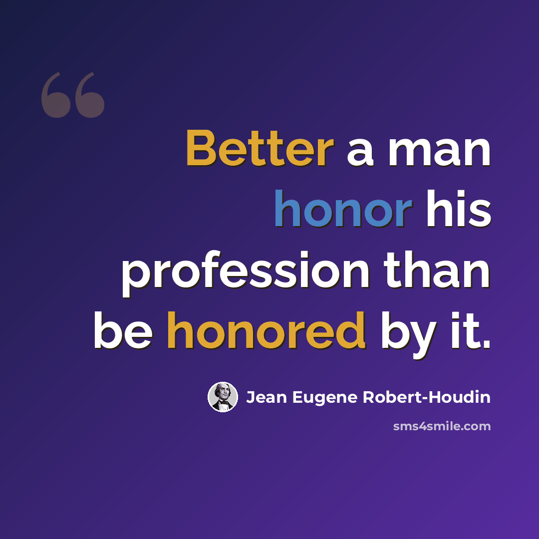 “Better a man honor his profession than be honored by it.” quote by Jean Eugene Robert-Houdin