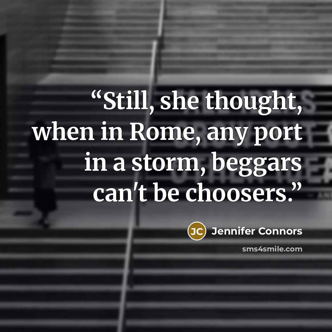 “Still, she thought, when in Rome, any port in a storm, beggars can't be choosers.” quote by Jennifer Connors
