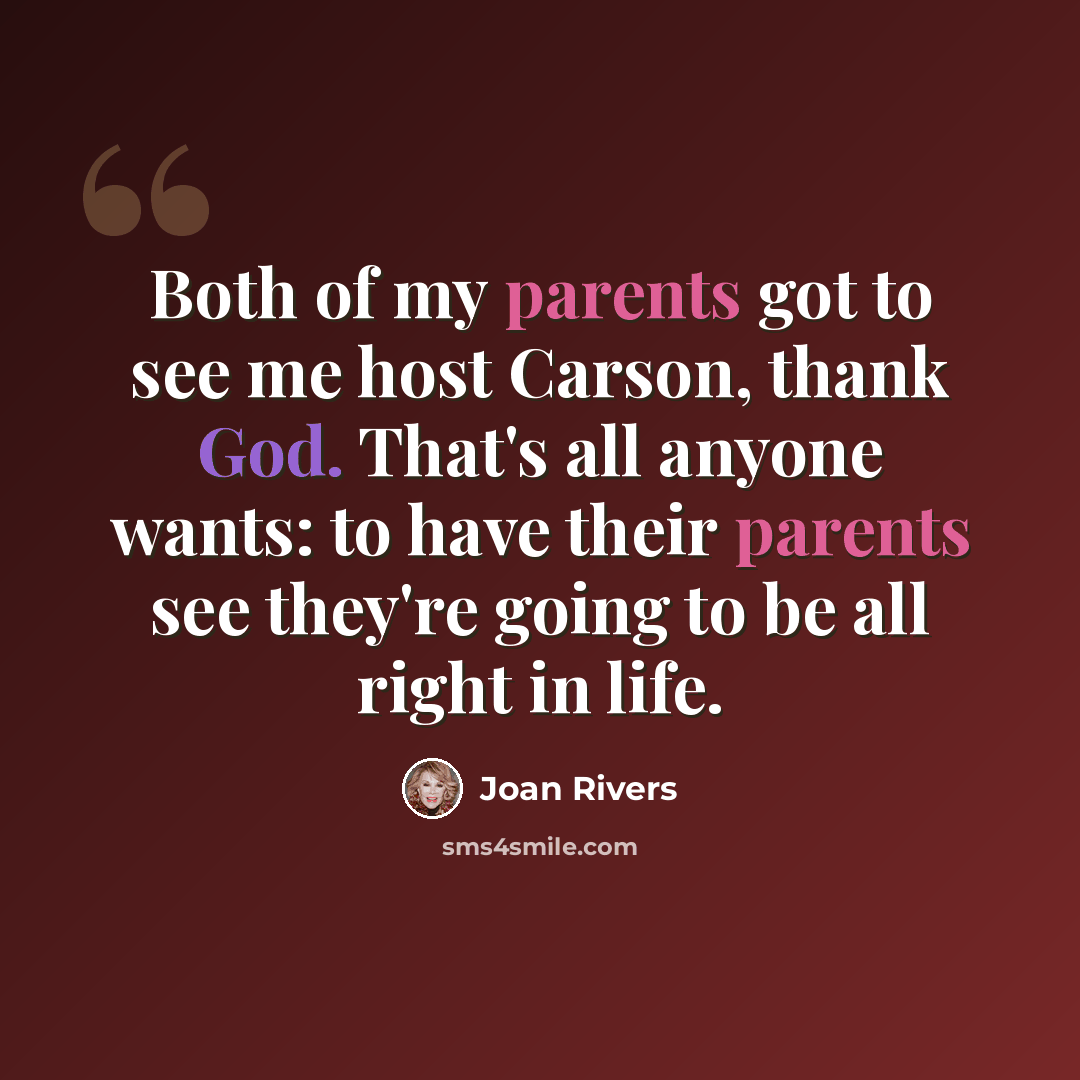 “Both of my parents got to see me host Carson, thank God. That's all anyone wants: to have their parents see they're going to be all right in life.” quote by Joan Rivers