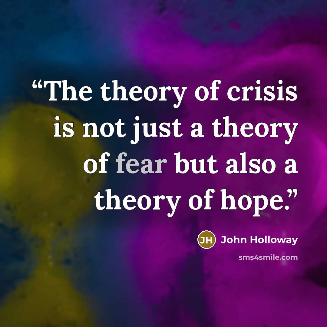 “The theory of crisis is not just a theory of fear but also a theory of hope.” quote by John Holloway