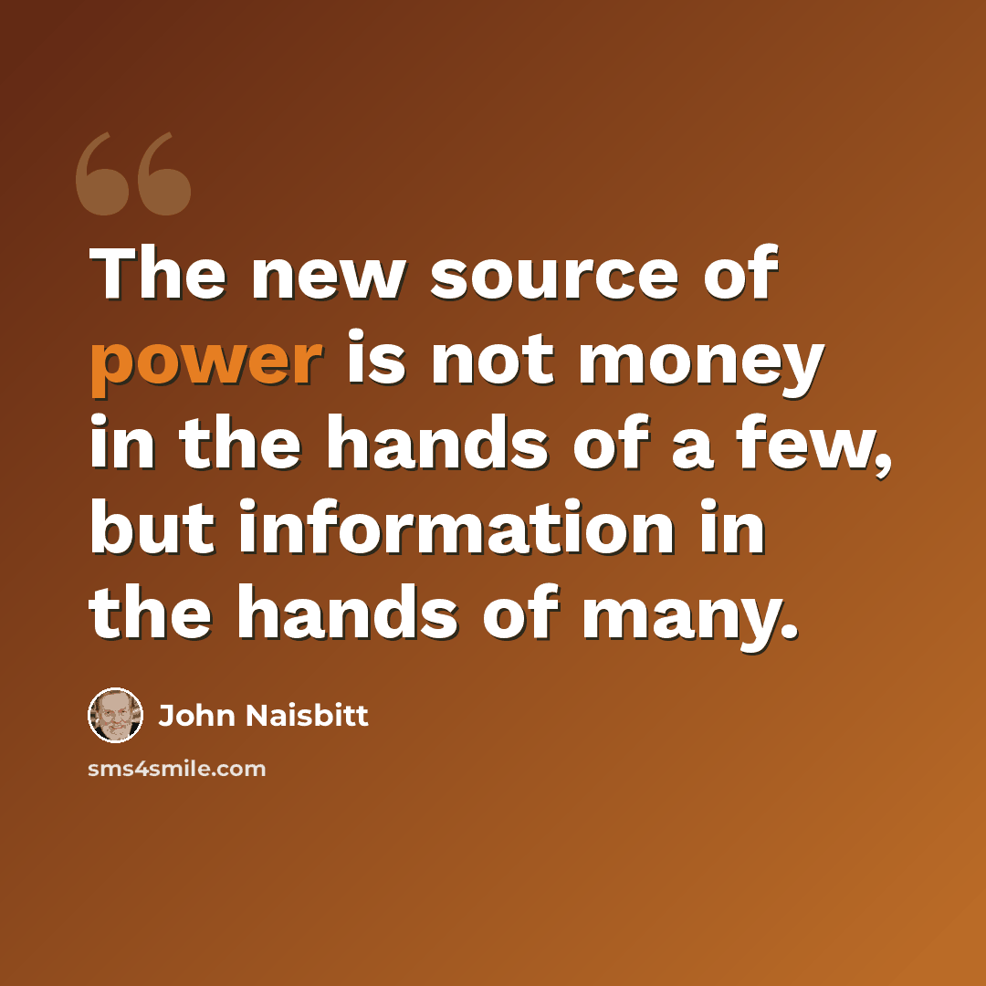 “The new source of power is not money in the hands of a few, but information in the hands of many.” quote by John Naisbitt