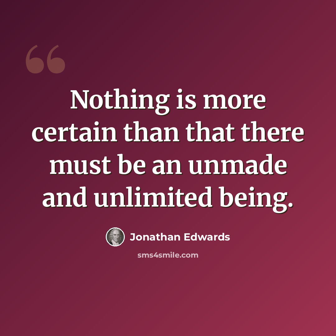 “Nothing is more certain than that there must be an unmade and unlimited being.” quote by Jonathan Edwards