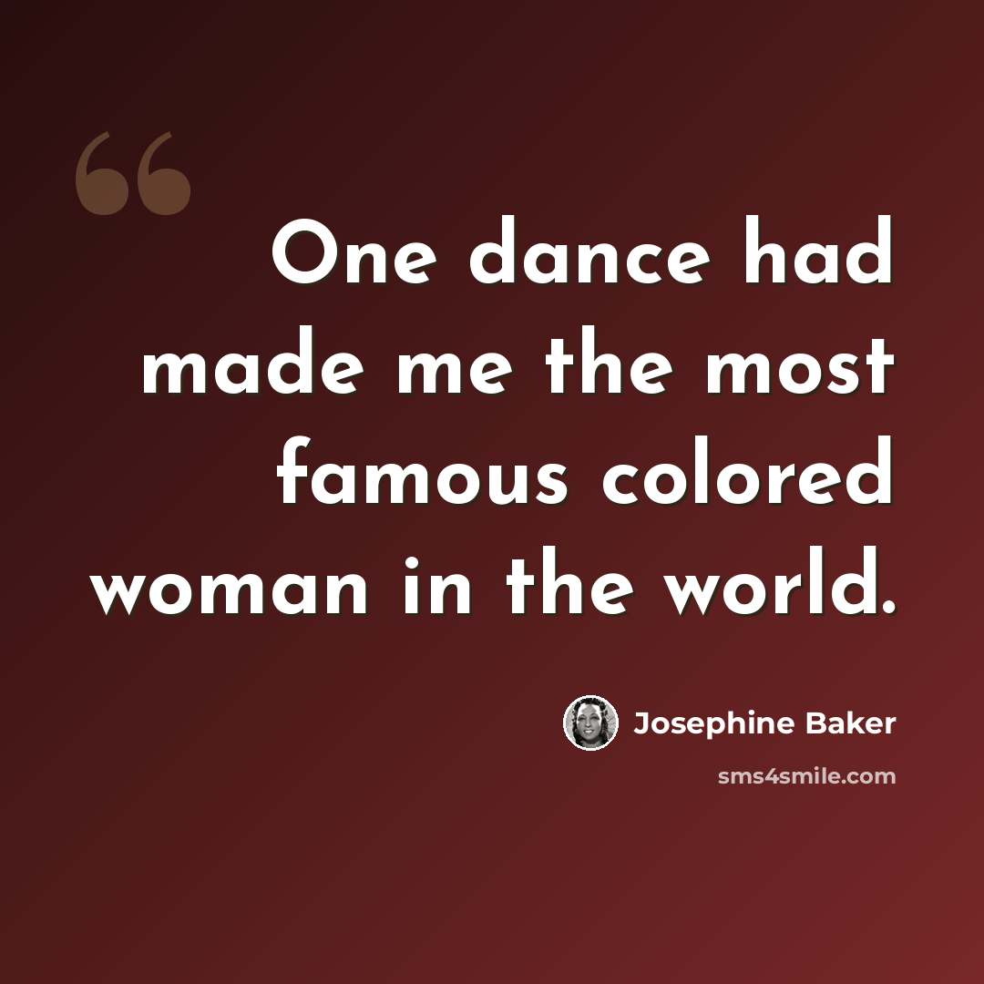 “One dance had made me the most famous colored woman in the world.” quote by Josephine Baker
