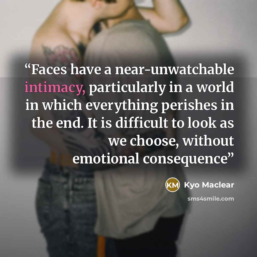 “Faces have a near-unwatchable intimacy, particularly in a world in which everything perishes in the end. It is difficult to look as we choose, without emotional consequence” quote by Kyo Maclear