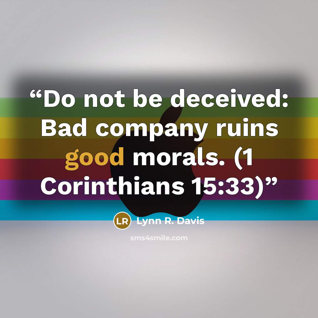“Do not be deceived: Bad company ruins good morals. (1 Corinthians 15:33)” quote by Lynn R. Davis