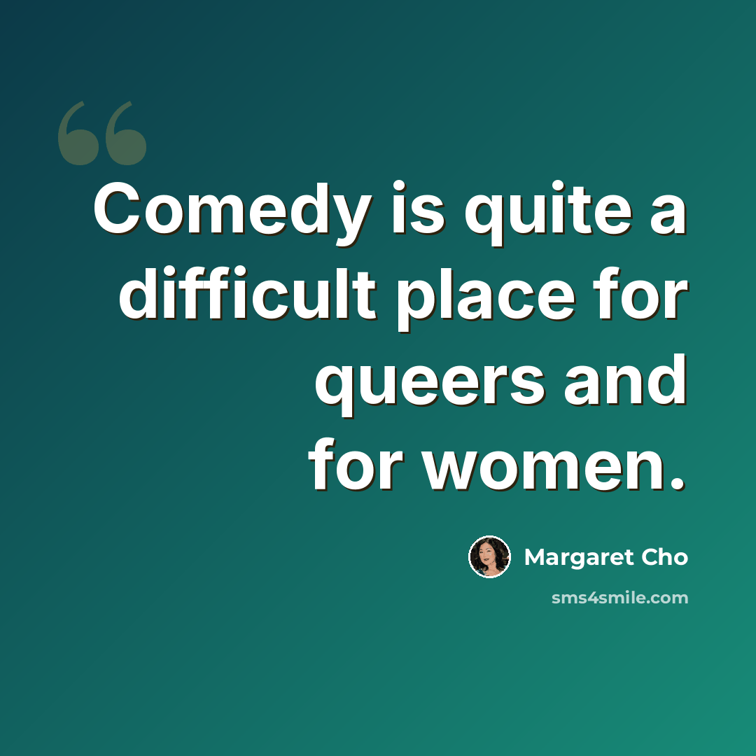 “Comedy is quite a difficult place for queers and for women.” quote by Margaret Cho