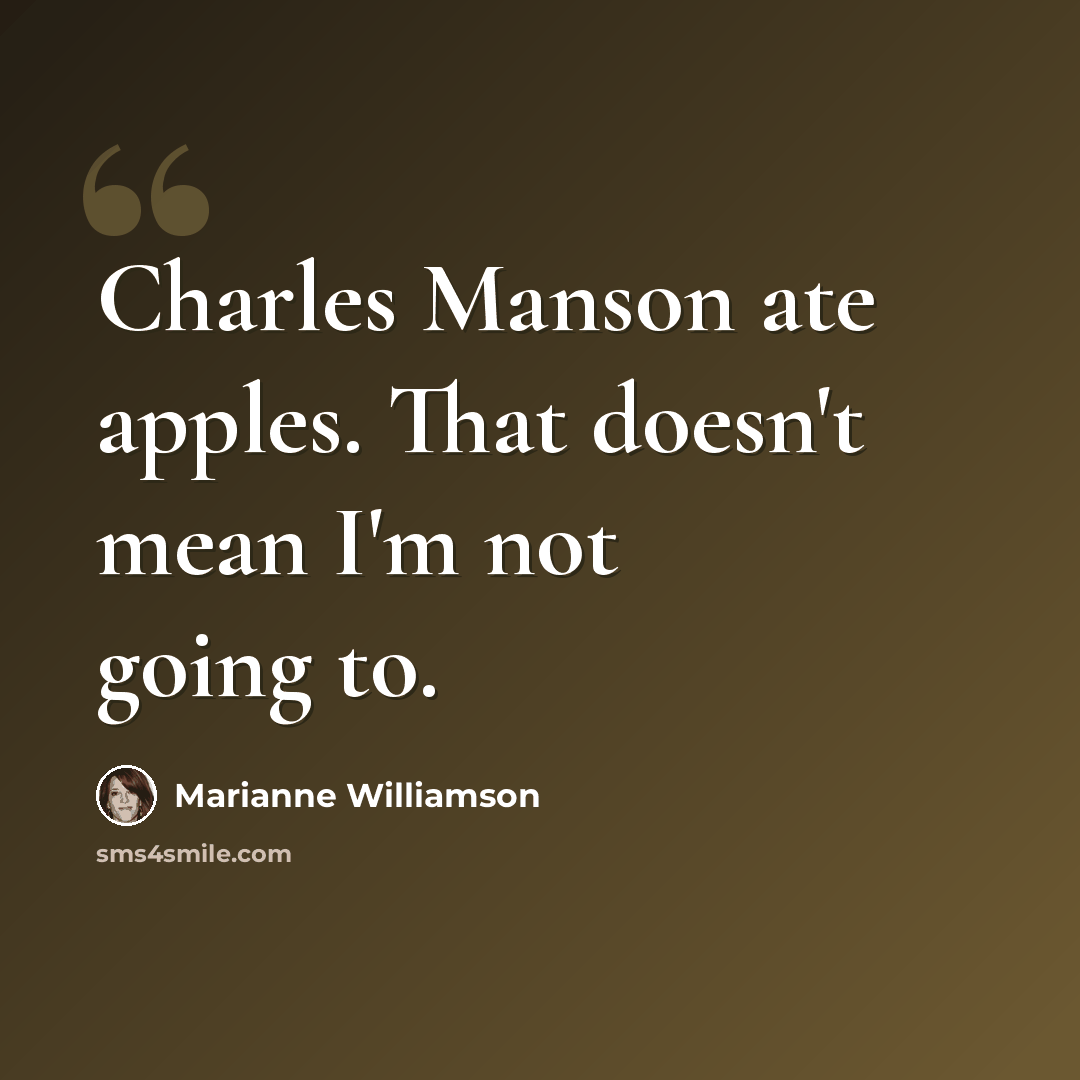 “Charles Manson ate apples. That doesn't mean I'm not going to.” quote by Marianne Williamson