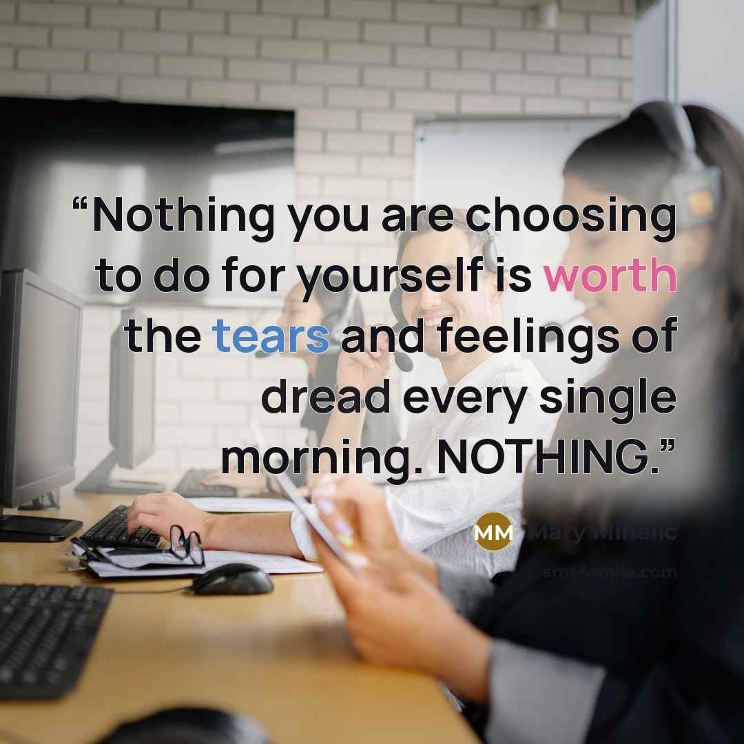 “Nothing you are choosing to do for yourself is worth the tears and feelings of dread every single morning. NOTHING.” quote by Mary Mihalic