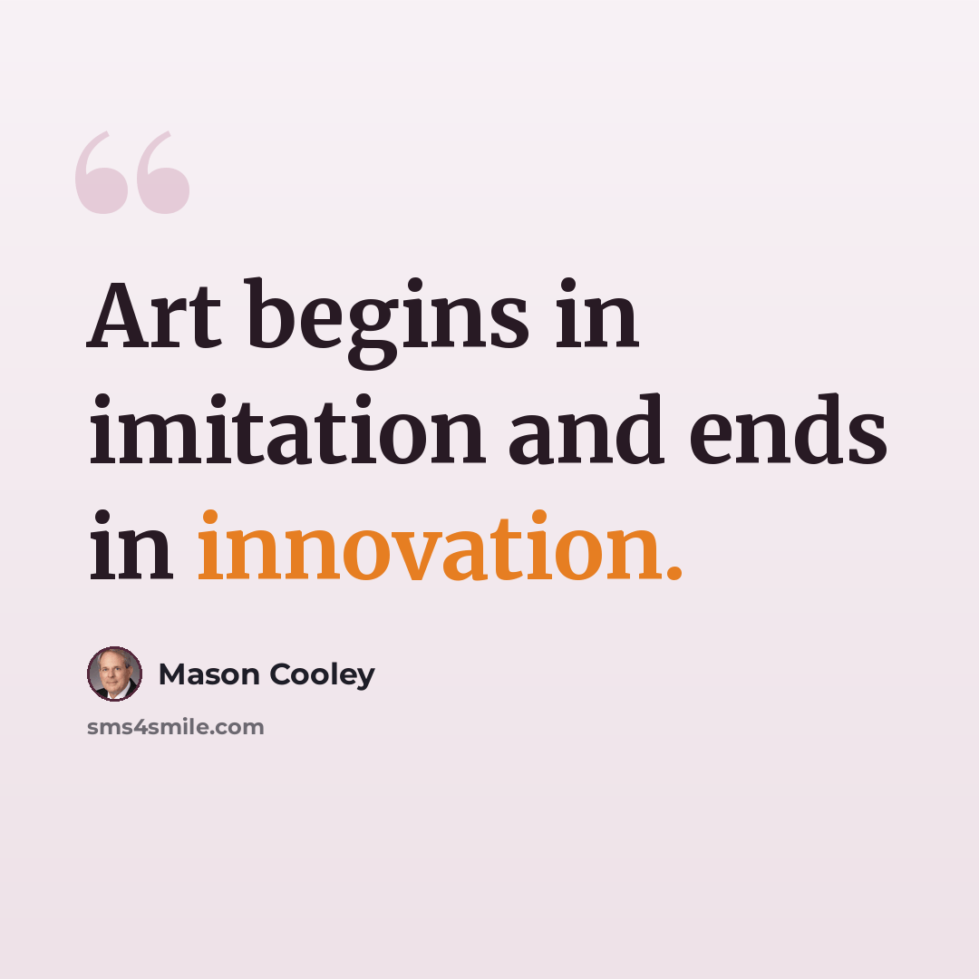 “Art begins in imitation and ends in innovation.” quote by Mason Cooley