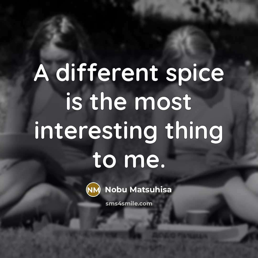 “A different spice is the most interesting thing to me.” quote by Nobu Matsuhisa