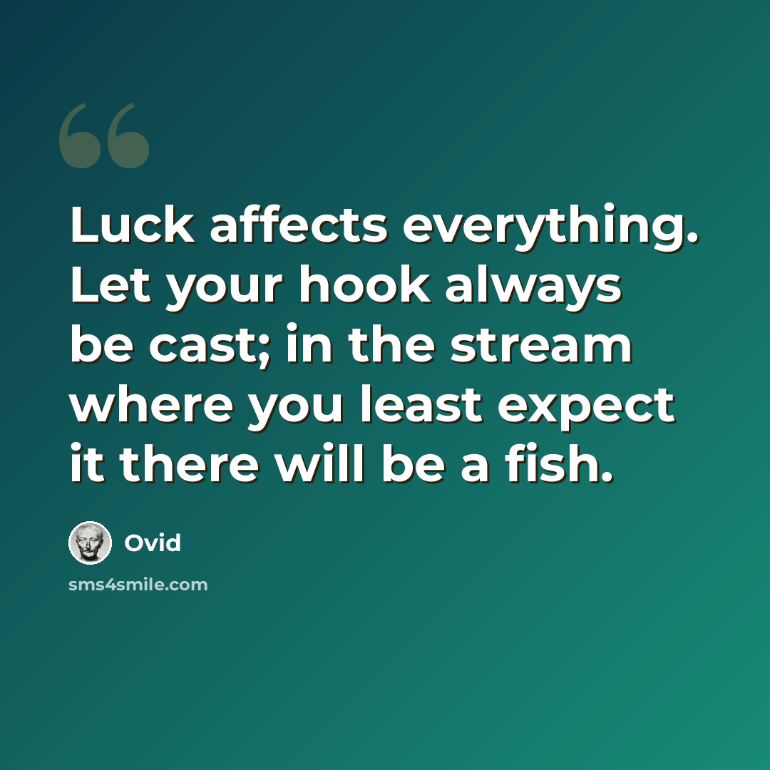 “Luck affects everything. Let your hook always be cast; in the stream where you least expect it there will be a fish.” quote by Ovid