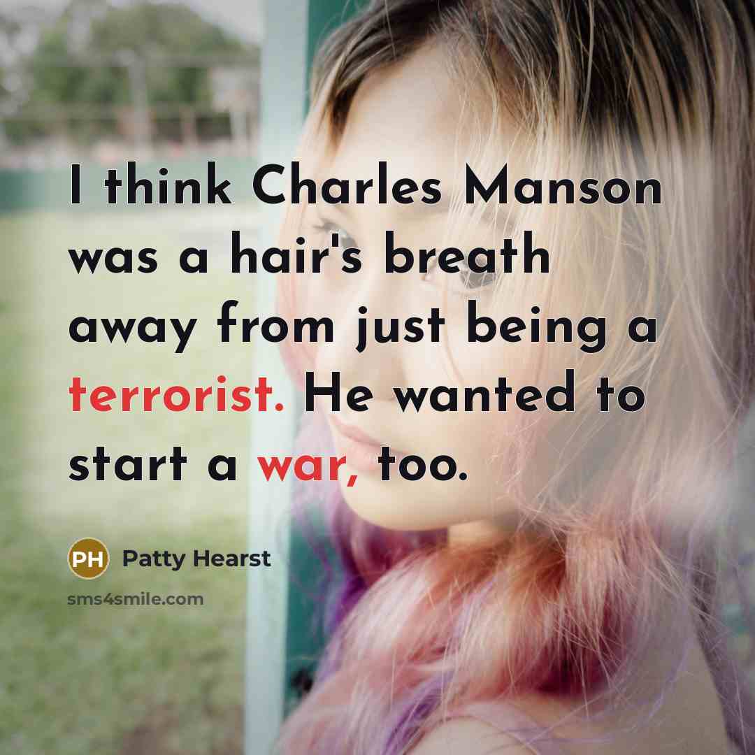 “I think Charles Manson was a hair's breath away from just being a terrorist. He wanted to start a war, too.” quote by Patty Hearst