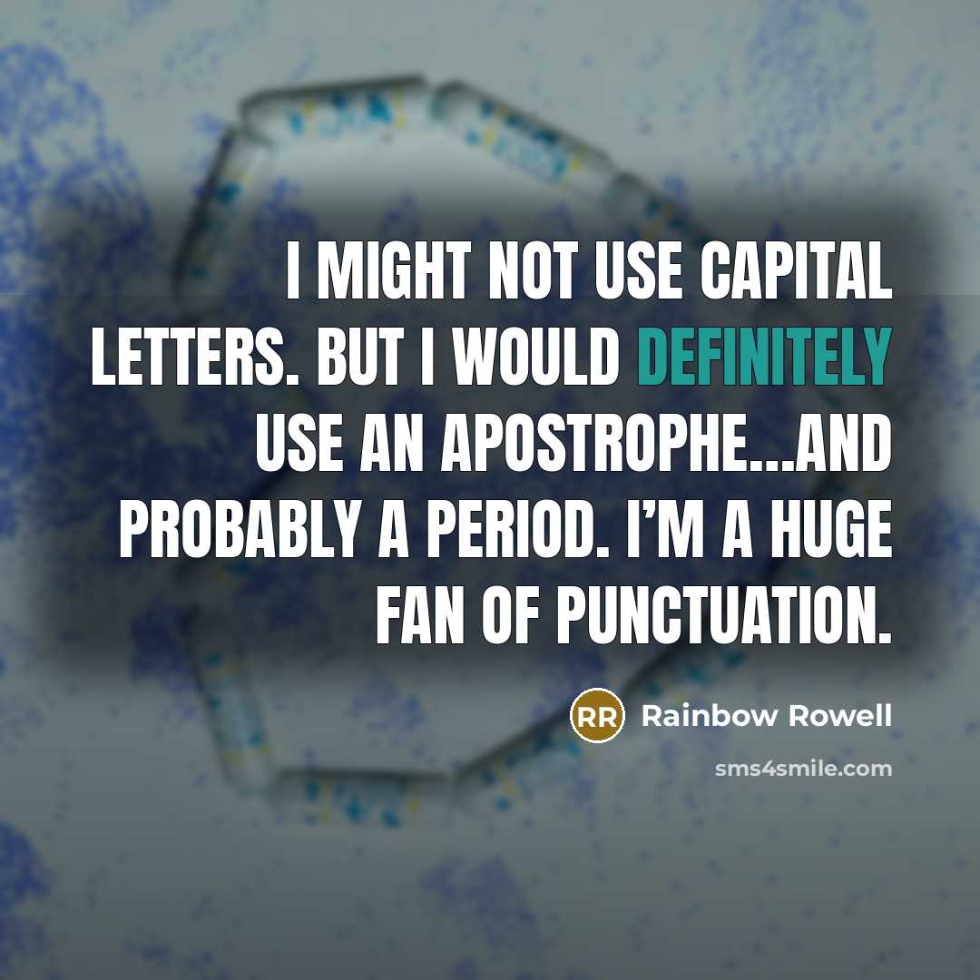 “I might not use capital letters. But I would definitely use an apostrophe…and probably a period. I’m a huge fan of punctuation.” quote by Rainbow Rowell