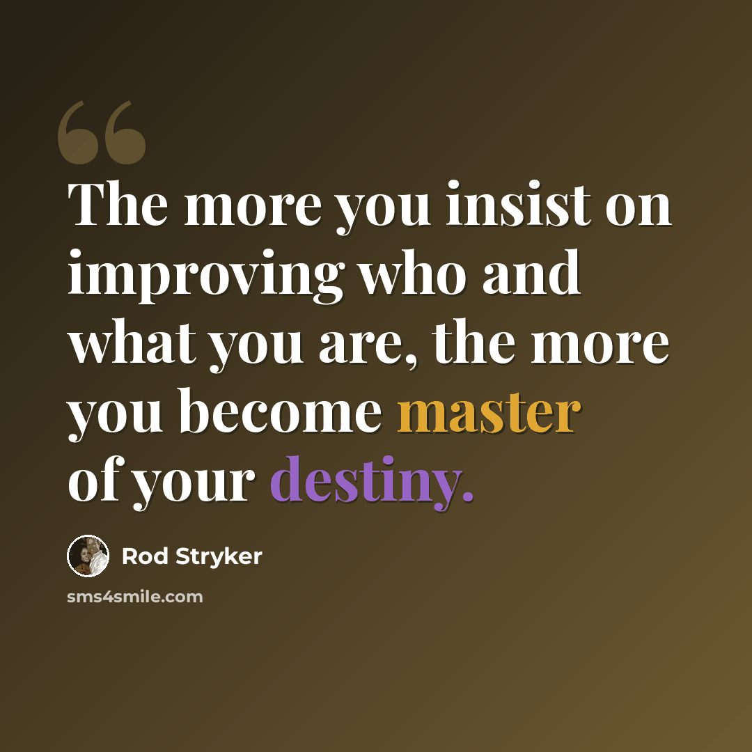 “The more you insist on improving who and what you are, the more you become master of your destiny.” quote by Rod Stryker