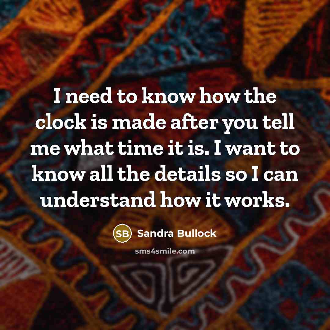 “I need to know how the clock is made after you tell me what time it is. I want to know all the details so I can understand how it works.” quote by Sandra Bullock