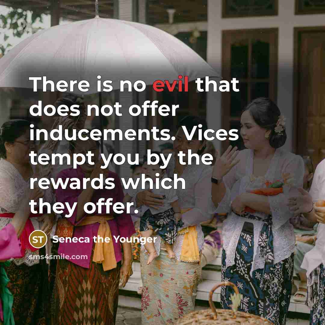 “There is no evil that does not offer inducements. Vices tempt you by the rewards which they offer.” quote by Seneca the Younger