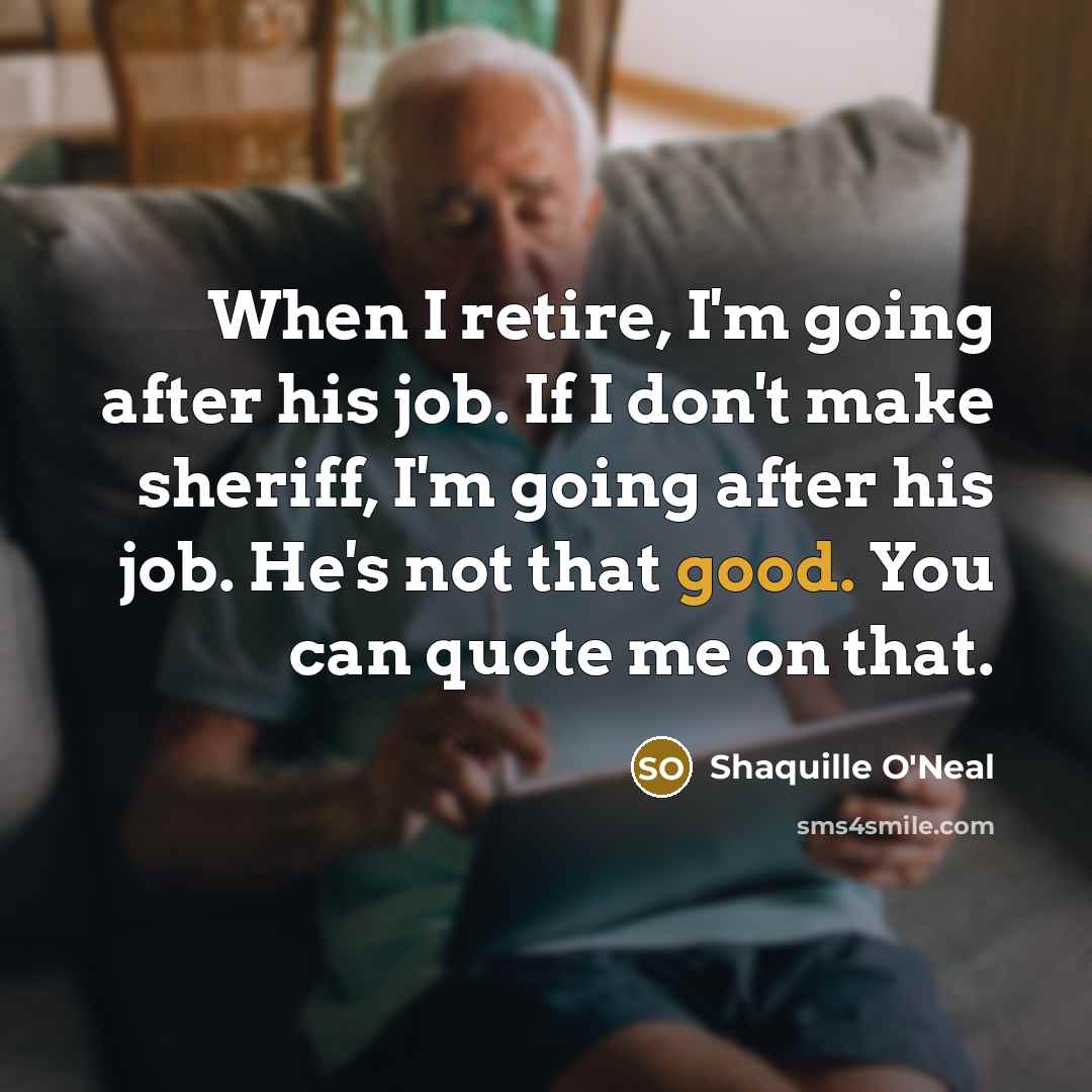 “When I retire, I'm going after his job. If I don't make sheriff, I'm going after his job. He's not that good. You can quote me on that.” quote by Shaquille O'Neal