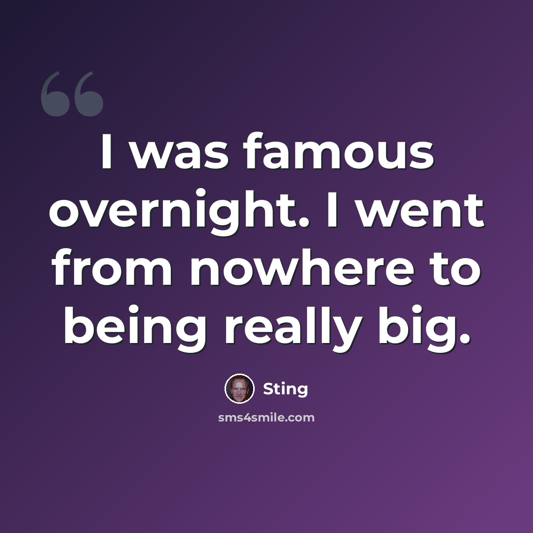 “I was famous overnight. I went from nowhere to being really big.” quote by Sting