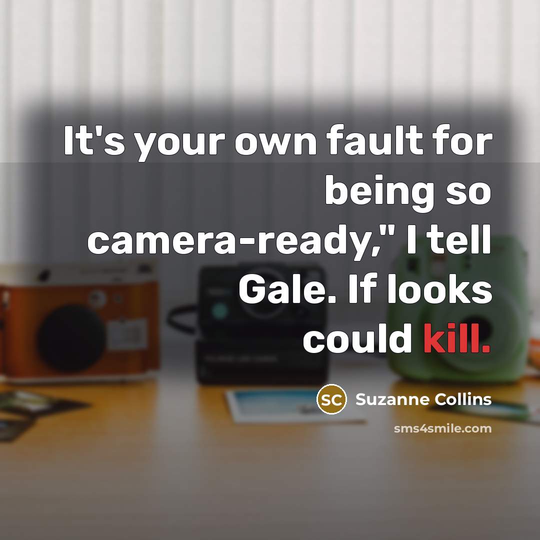 “It's your own fault for being so camera-ready," I tell Gale. If looks could kill.” quote by Suzanne Collins