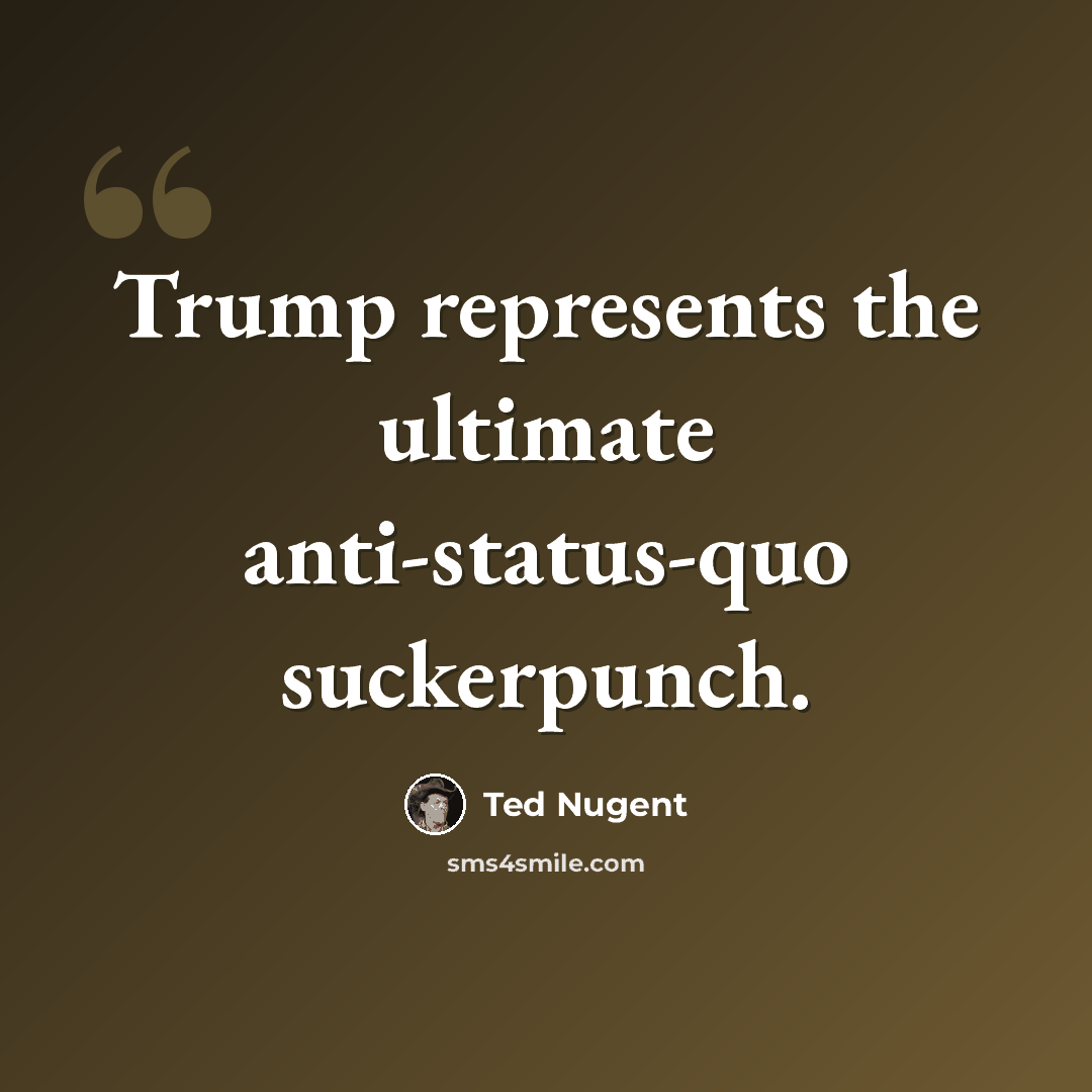 “Trump represents the ultimate anti-status-quo suckerpunch.” quote by Ted Nugent