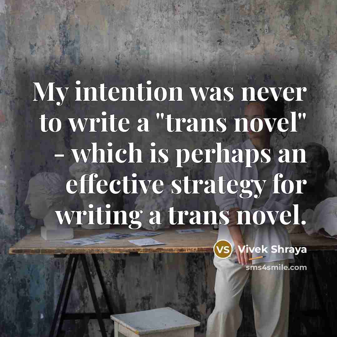 “My intention was never to write a "trans novel" - which is perhaps an effective strategy for writing a trans novel.” quote by Vivek Shraya