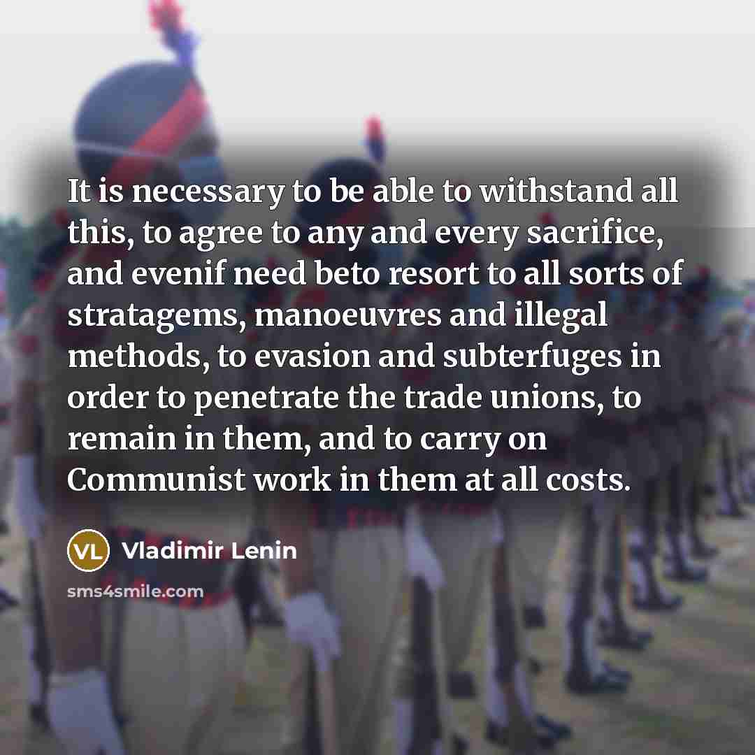 “It is necessary to be able to withstand all this, to agree to any and every sacrifice, and evenif need beto resort to all sorts of stratagems, manoeuvres and illegal methods, to evasion and subterfuges in order to penetrate the trade unions, to remain in them, and to carry on Communist work in…” quote by Vladimir Lenin