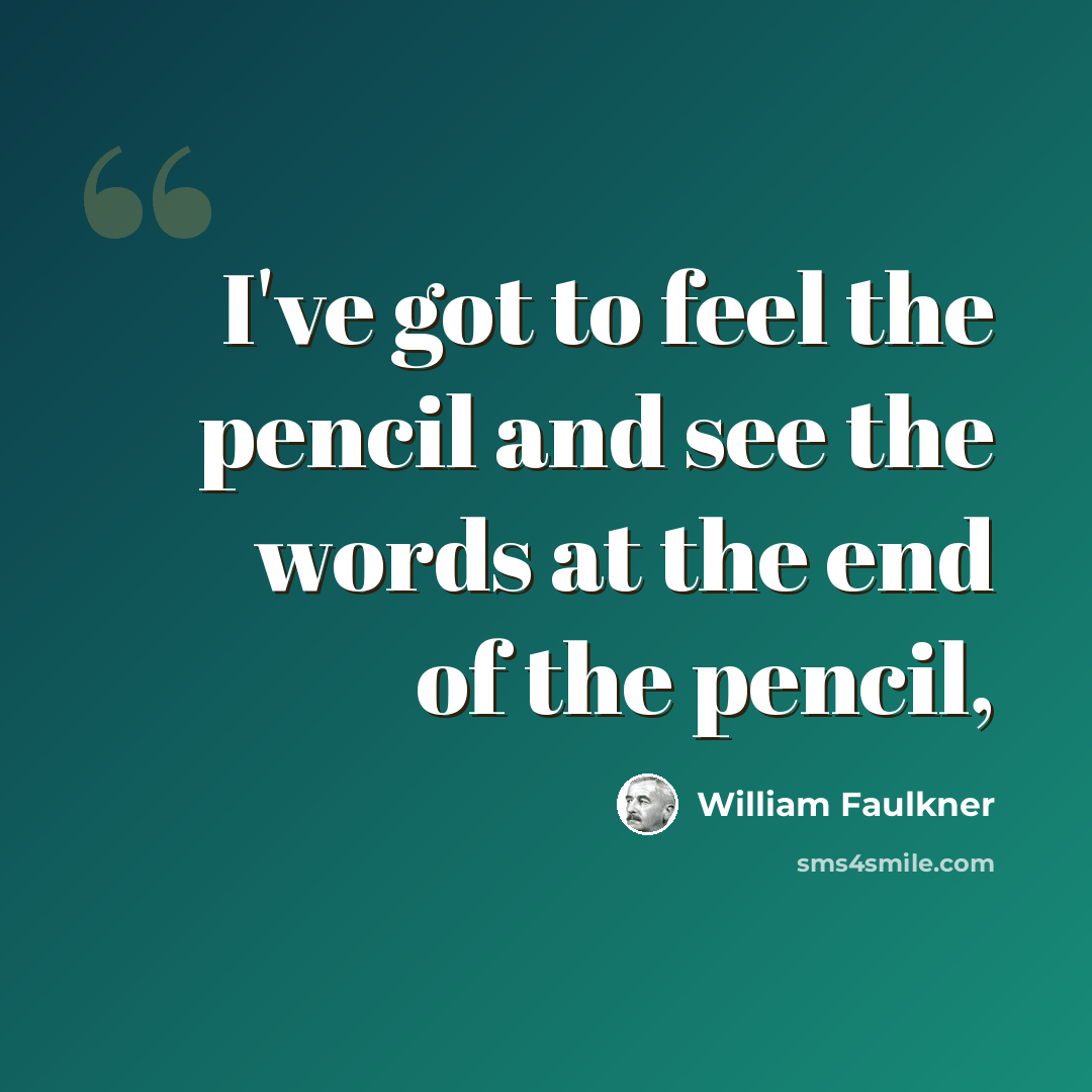 “I've got to feel the pencil and see the words at the end of the pencil,” quote by William Faulkner