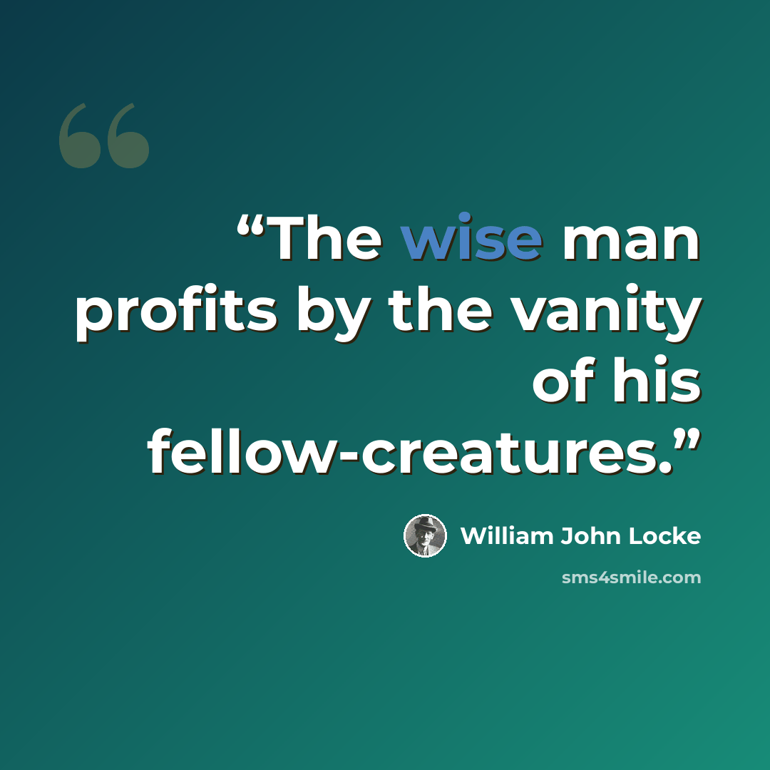 “The wise man profits by the vanity of his fellow-creatures.” quote by William John Locke