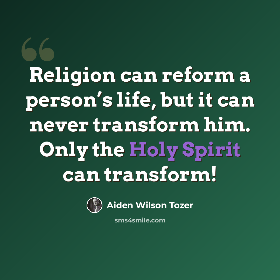 “Religion can reform a person’s life, but it can never transform him. Only the Holy Spirit can transform!” quote by Aiden Wilson Tozer