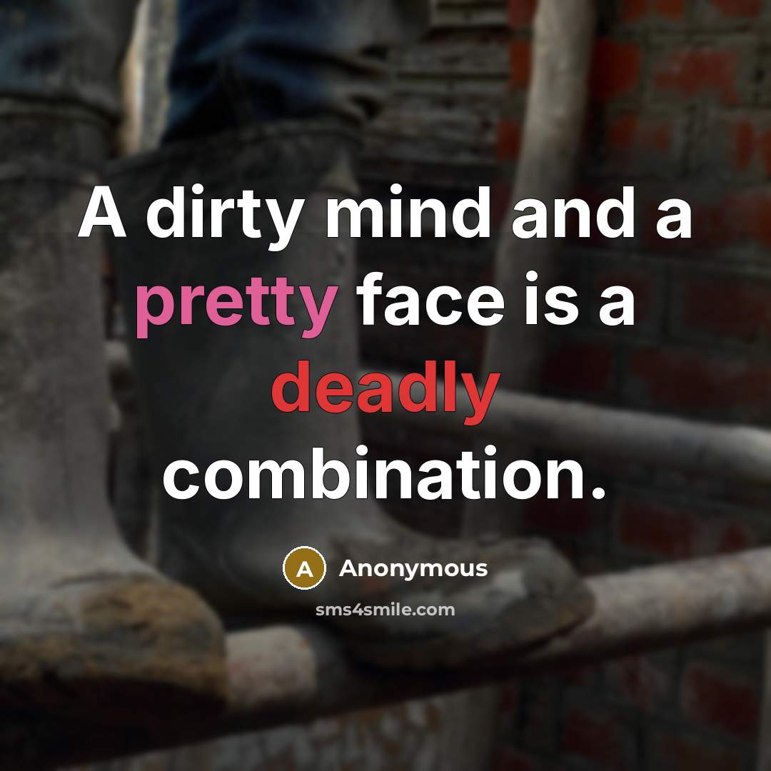“A dirty mind and a pretty face is a deadly combination.” quote by Anonymous