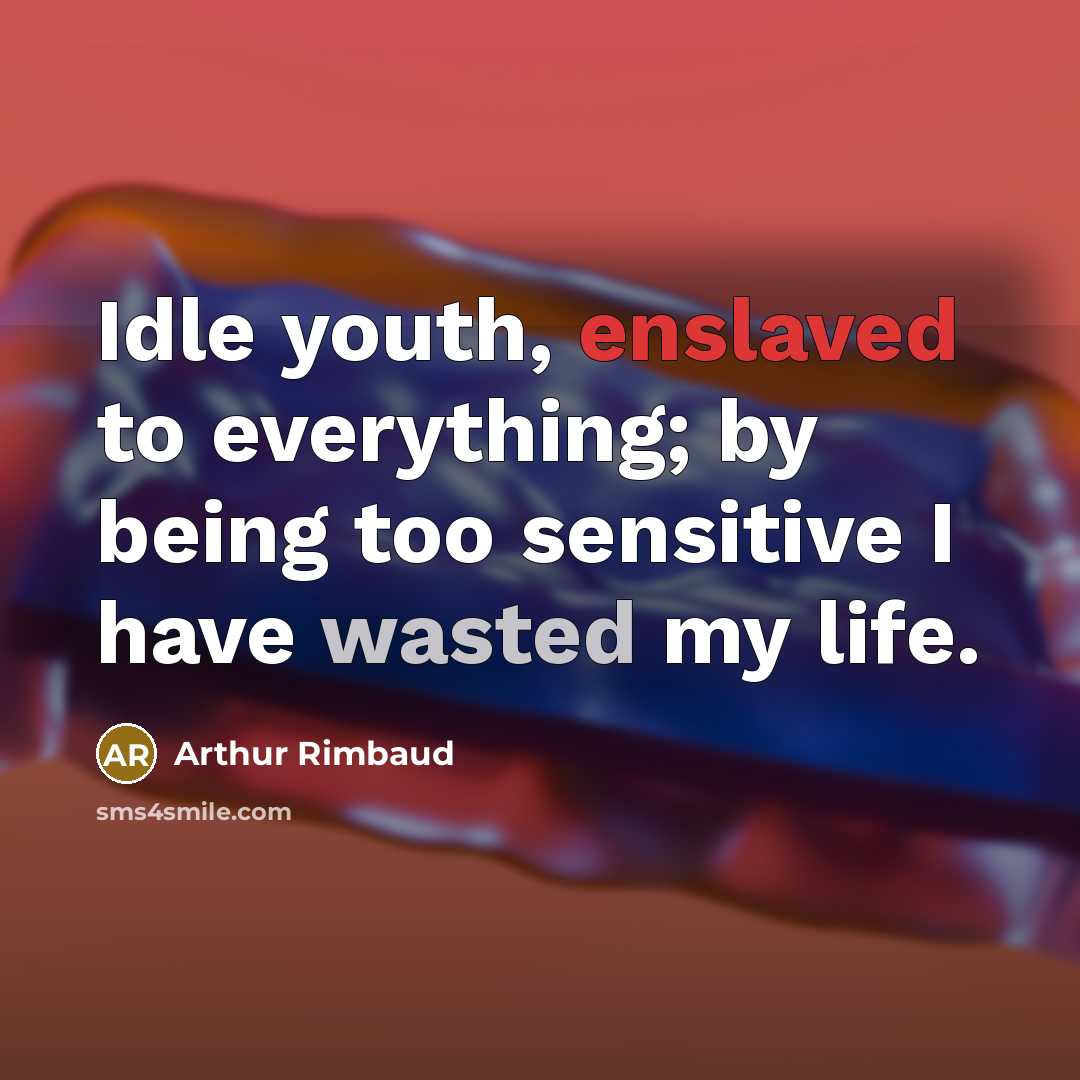 “Idle youth, enslaved to everything; by being too sensitive I have wasted my life.” quote by Arthur Rimbaud