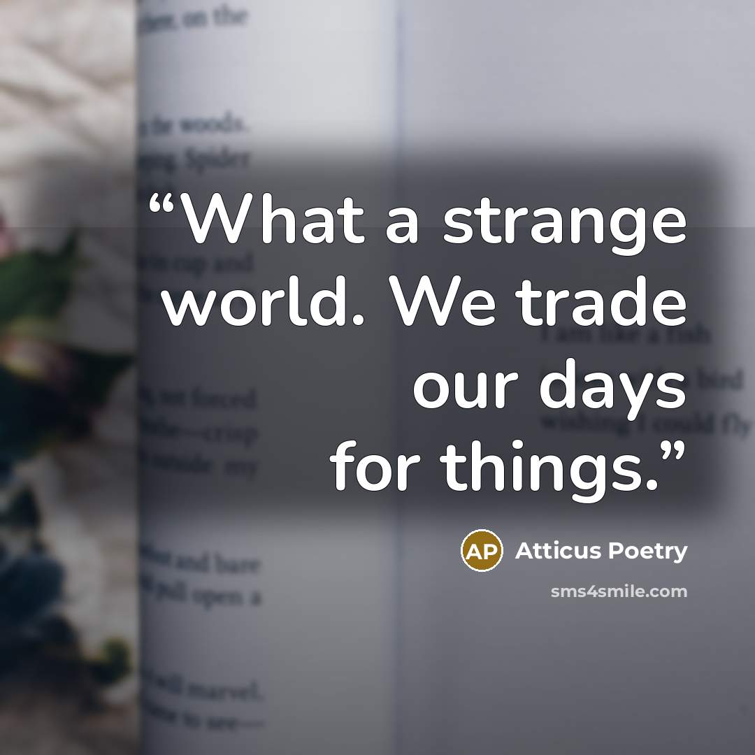 “What a strange world. We trade our days for things.” quote by Atticus Poetry