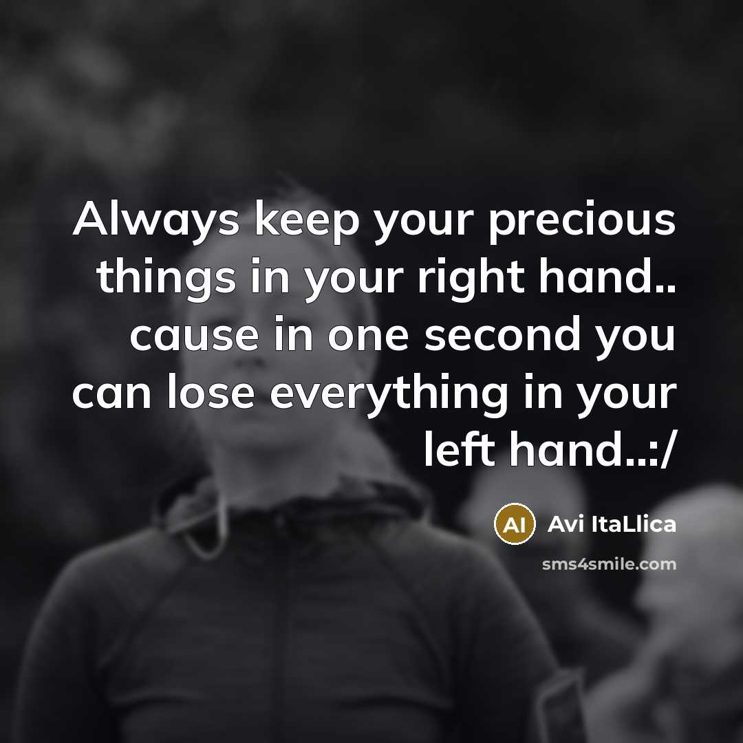 “Always keep your precious things in your right hand.. cause in one second you can lose everything in your left hand..:/” quote by Avi ItaLlica