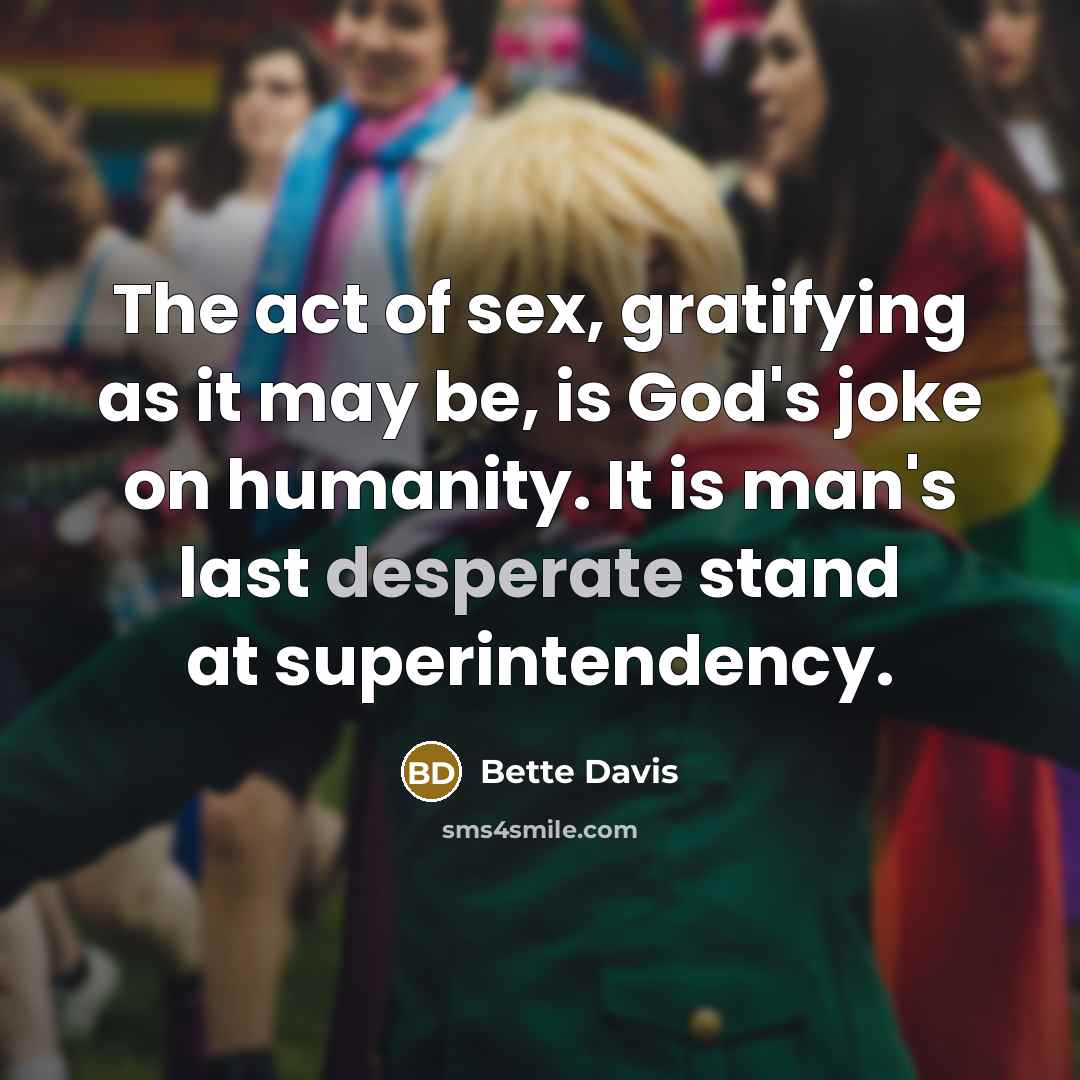 “The act of sex, gratifying as it may be, is God's joke on humanity. It is man's last desperate stand at superintendency.” quote by Bette Davis