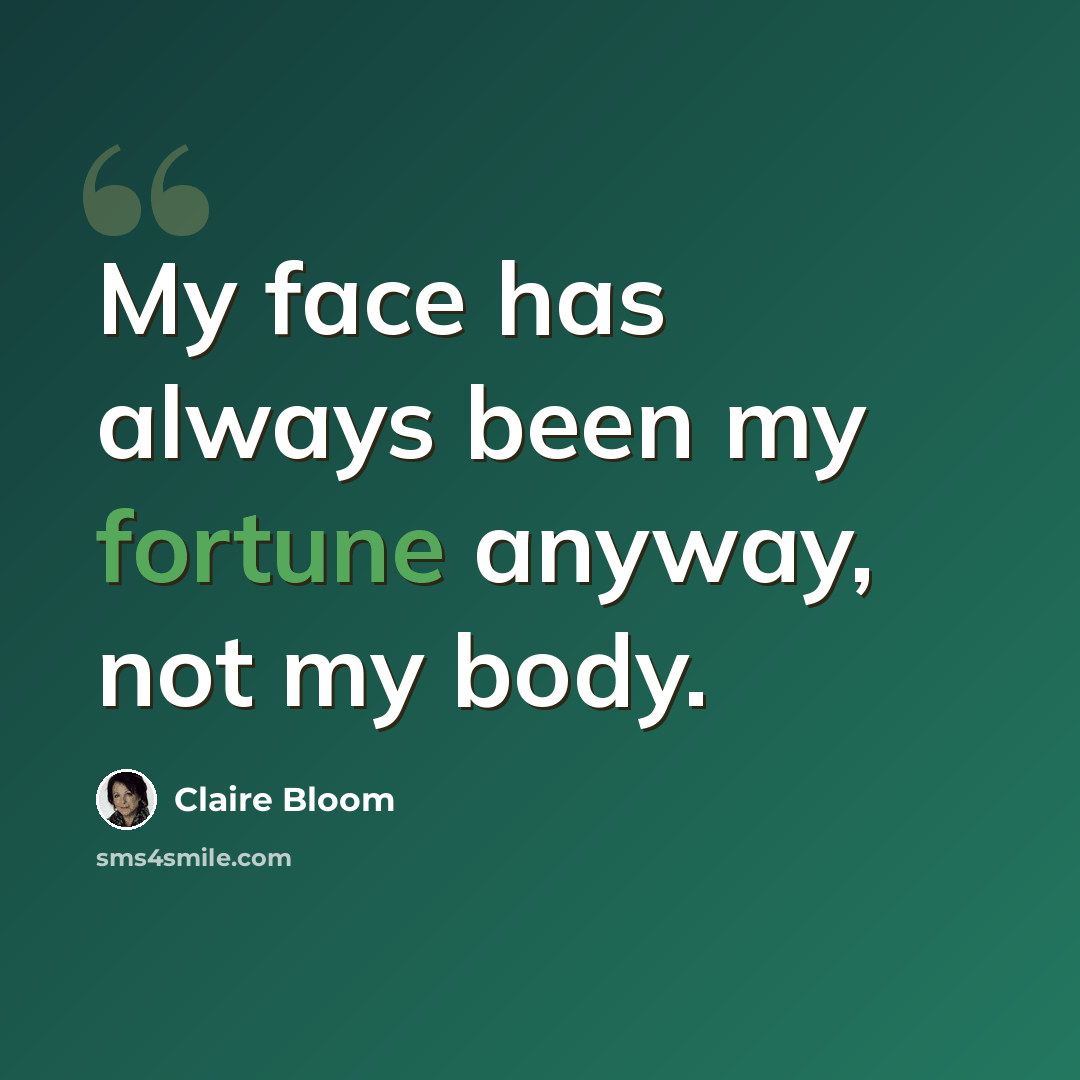 “My face has always been my fortune anyway, not my body.” quote by Claire Bloom